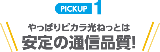PICKUP1 やっぱりピカラ光ねっとは安定の通信品質！