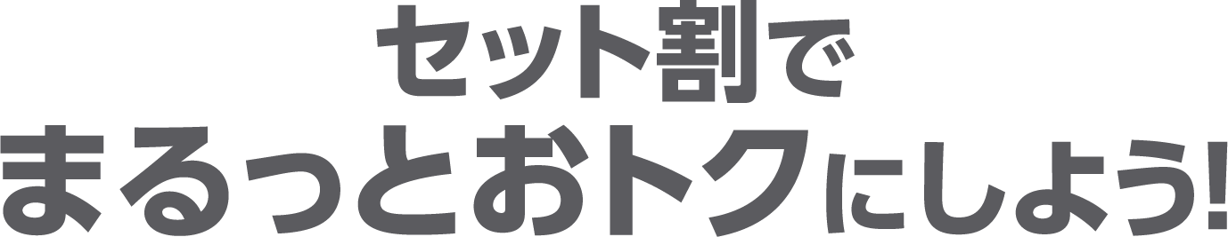 セット割でまるっとおトクにしよう！