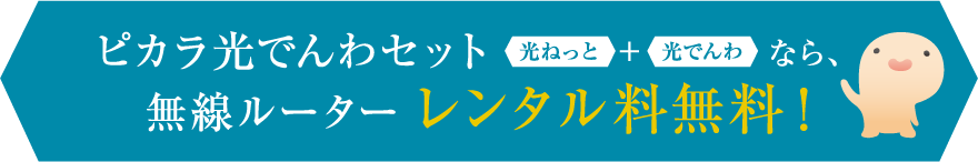 ピカラ光でんわセット 光ねっと+光でんわ なら、無線ルーターレンタル料無料！