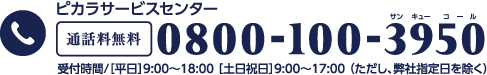 ピカラサービスセンター 通話料無料 0800-100-3950 受付時間/[平日]9:00～17:00(ただし、弊社指定日を除く)