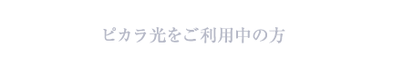 ピカラ光をご利用中の方