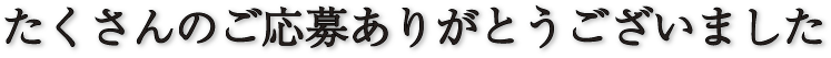 たくさんのご応募ありがとうございました