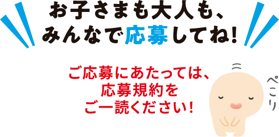 お子さまも大人も、みんなで応募してね！ご応募にあたっては、応募規約をご一読ください！