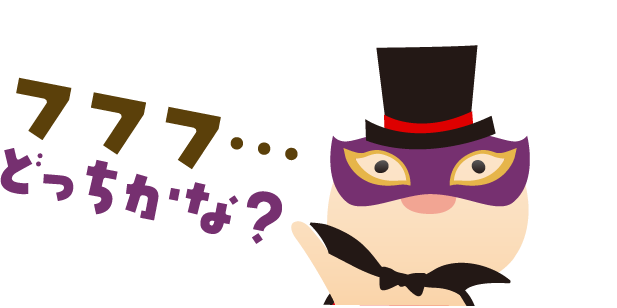 フフフ…どっちかな？