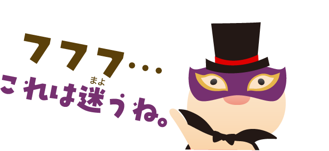 フフフ…これは迷うね。