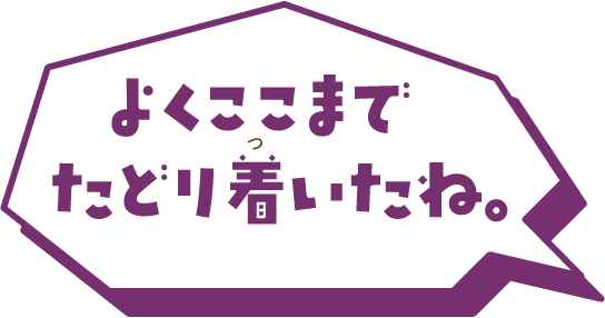 よくここまでたどり着いたね。