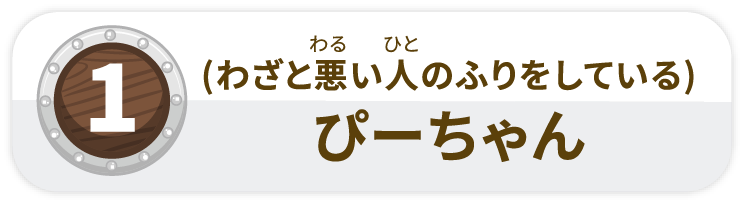 (わざと悪い人のふりをしている)ぴーちゃん