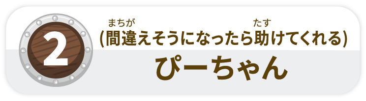 (間違えそうになったら助けてくれる)ぴーちゃん