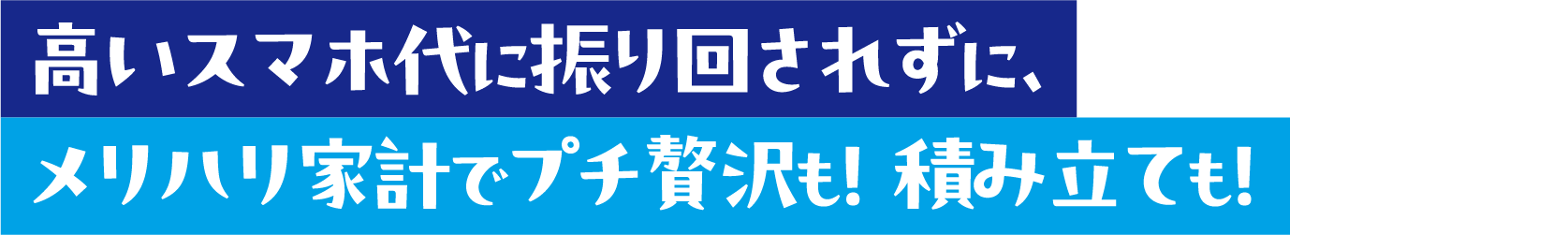 高いスマホ代に振り回されずに、メリハリ家計でプチ贅沢も！ 積み立ても！