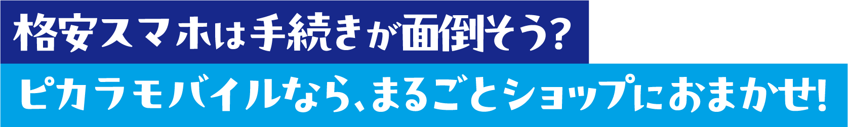 格安スマホは手続きが面倒そう？ピカラモバイルなら、まるごとショップにおまかせ！