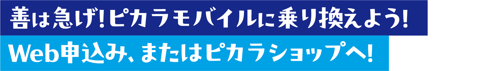 善は急げ！ピカラモバイルに乗り換えよう！Web申込み、またはピカラショップへ！