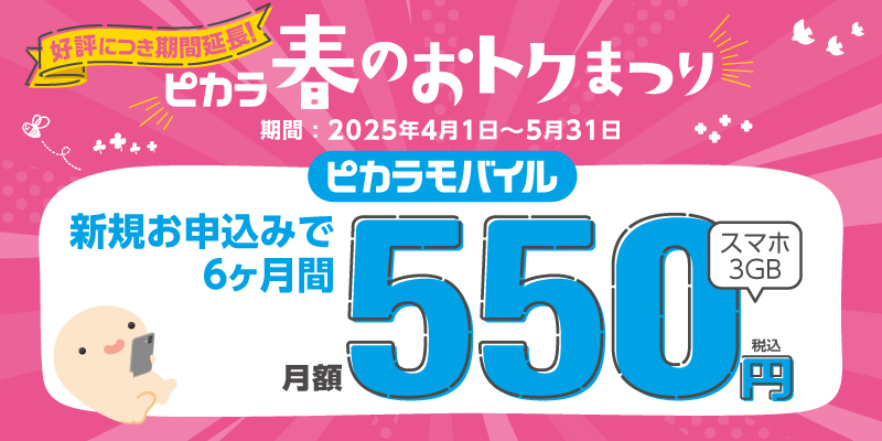 ピカラ春のおトクまつり/期間:2025年2月1日(土)〜3月31日(月)/ピカラモバイル 新規お申込みで6ヶ月間 月額550円(税込)スマホ3GB