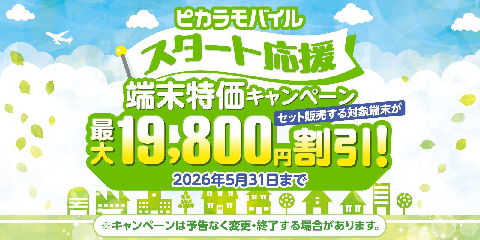 ピカラモバイルスタート応援端末特価キャンペーン/セット販売する対象端末が最大19,800円割引/2026年5月31日まで/※キャンペーンは予告なく変更・終了する場合があります。
