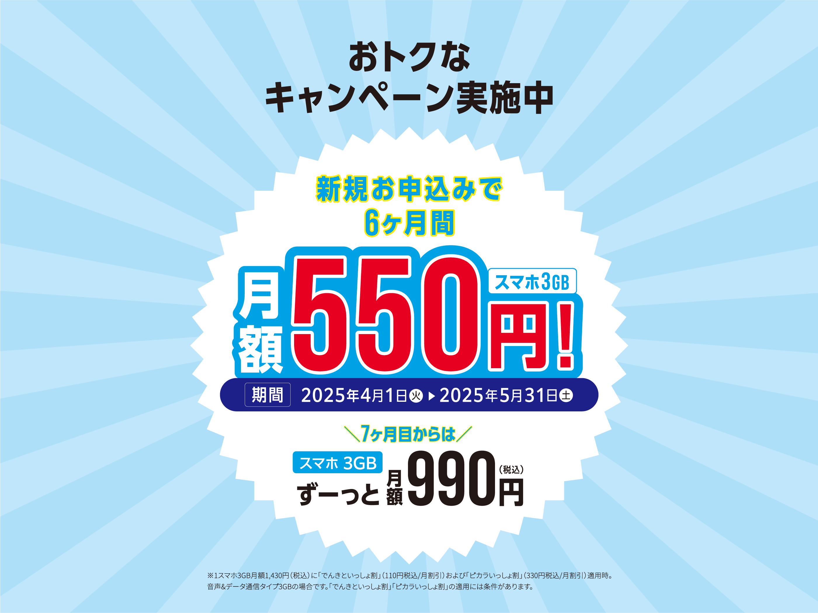 おトクなキャンペーン実施中/新規お申込みで6ヶ月間 月額550円(税込)スマホ3GB/期間:2025年2月1日(土)〜3月31日(月)/さらに7ヶ月目からはスマホ3GBずーっと月額990円(税込)