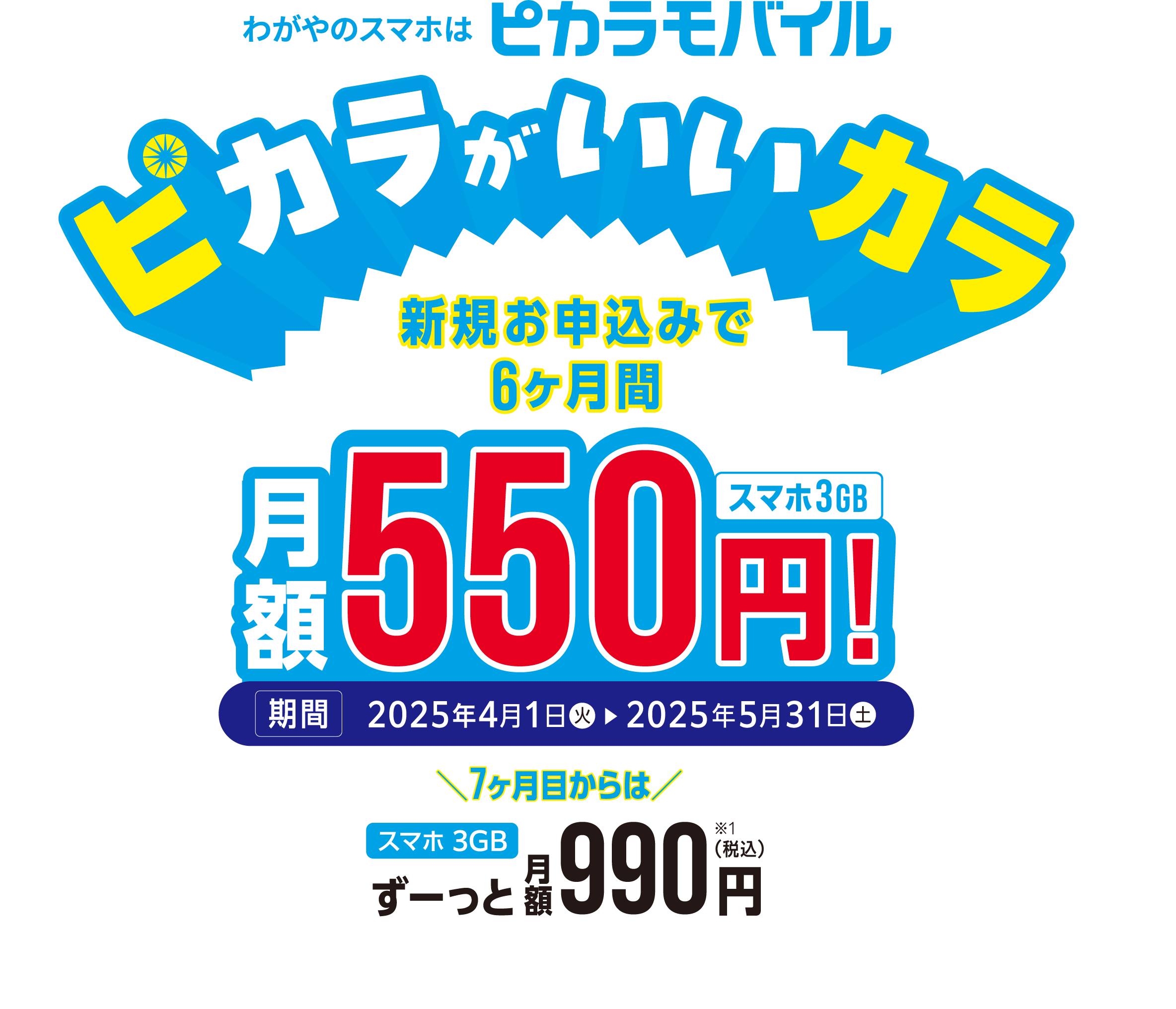 わがやのスマホはピカラモバイル/新規お申込みで6ヶ月間 月額550円(税込)スマホ3GB/期間:2025年2月1日(土)〜3月31日(月)/さらに7ヶ月目からはスマホ3GBずーっと月額990円(税込)