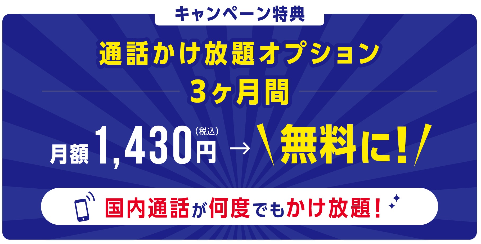 キャンペーン特典/通話かけ放題オプション3ヶ月間/月額1,430円(税込)/無料に/国内通話が何度でもかけ放題!