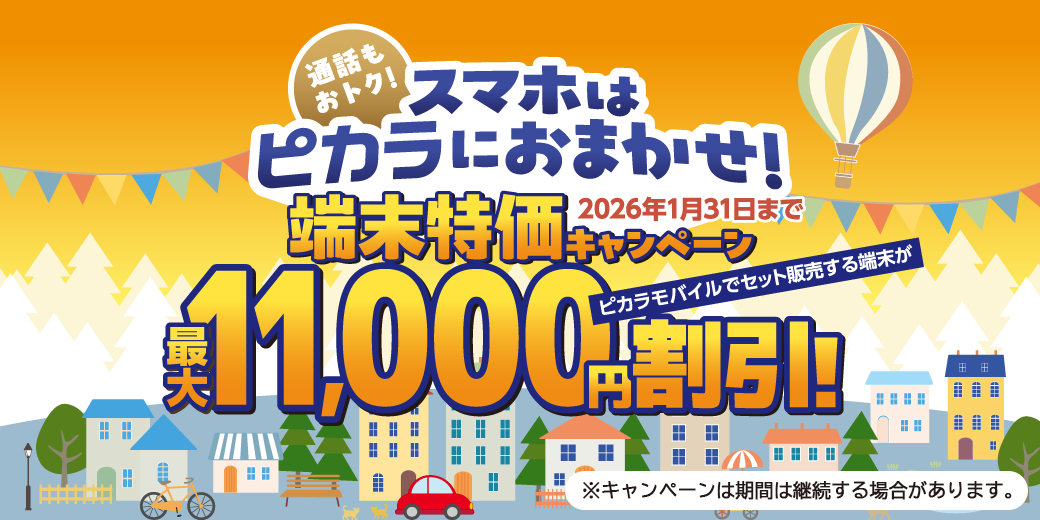通話もおトク!スマホはピカラにおまかせ!端末特価キャンペーン 2026年1月31日までピカラモバイルでセット販売する端末が最大11,000円割引!