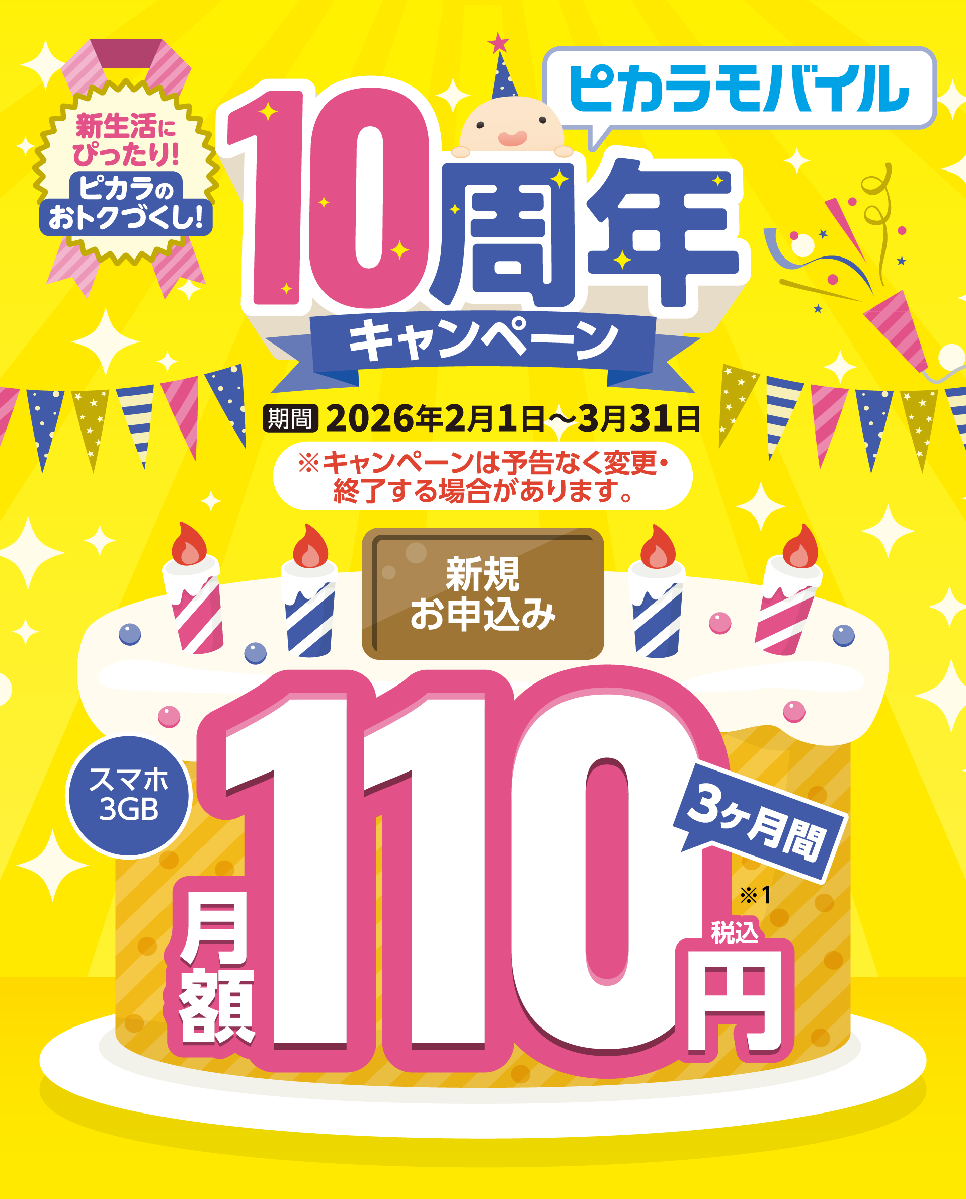 ピカラモバイル10周年キャンペーン 期間 2025年2月1日～3月31日 ※キャンペーンは予告なく変更・終了する場合があります。新規お申込みスマホ3GB 3ヶ月間 月額110円税込